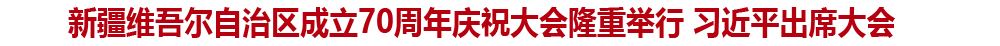 新疆维吾尔自治区成立70周年庆祝大会隆重举行 习近平出席大会
